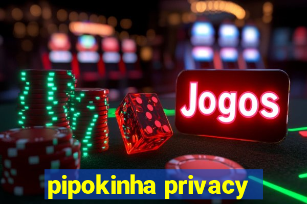 pipokinha privacy